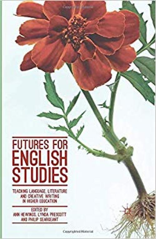 Futures for English Studies: Teaching Language, Literature and Creative Writing in Higher Education - 1349682861