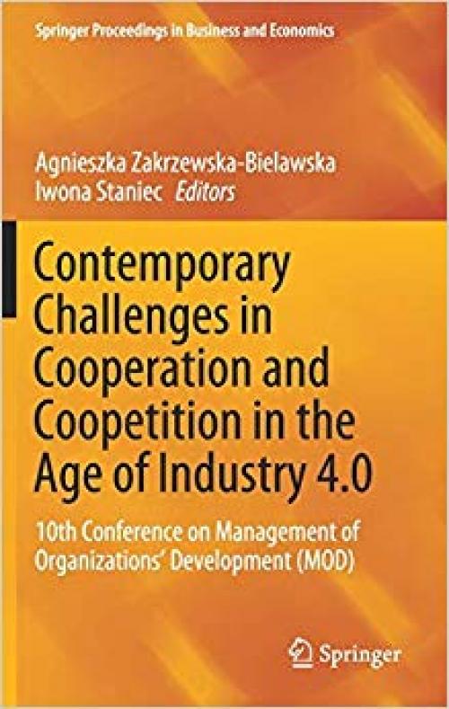 Contemporary Challenges in Cooperation and Coopetition in the Age of Industry 4.0: 10th Conference on Management of Organizations’ Development (MOD) (Springer Proceedings in Business and Economics) - 3030305481