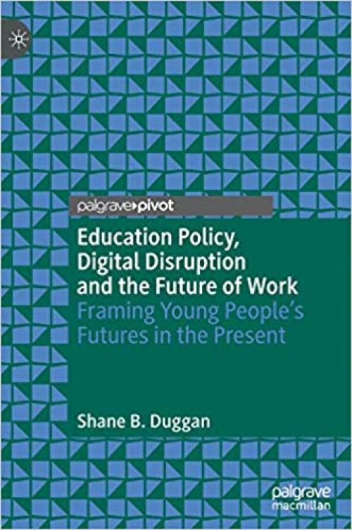 Education Policy, Digital Disruption and the Future of Work: Framing Young People’s Futures in the Present - 3030306747