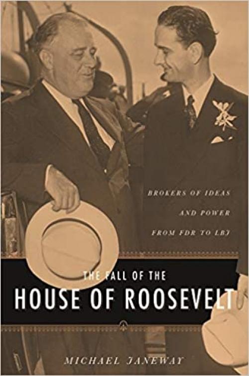 The Fall of the House of Roosevelt: Brokers of Ideas and Power from FDR to LBJ (Columbia Studies in Contemporary American History) 