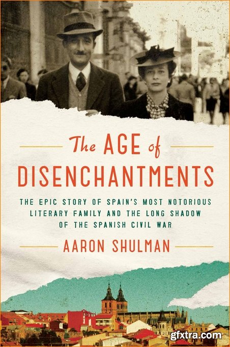 The Age of Disenchantments: The Epic Story of Spain’s Most Notorious Literary Family and the Long Shadow of the Spanish Civil War
