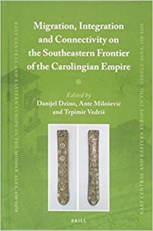 Migration, Integration and Connectivity on the Southeastern Frontier of the Carolingian Empire (East Central and Eastern Europe in the Middle Ages, 450-1450) - 9004349480