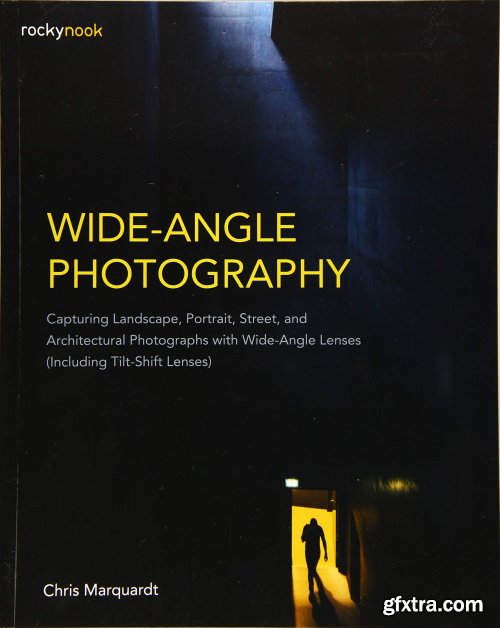 Wide-Angle Photography: Including Tilt-Shift Lenses: Capturing Landscape, Portrait, Street, and Architectural Photographs with Wide-Angle Lenses 