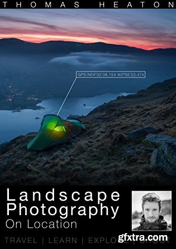 Landscape Photography On Location: Travel, Learn, Explore, Shoot