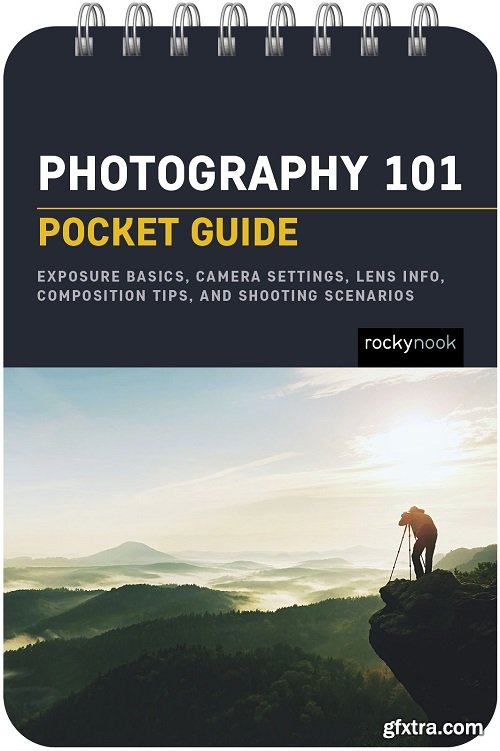 Photography 101 Pocket Guide: Exposure Basics, Camera Settings, Lens Info, Composition Tips, And Shooting Scenarios