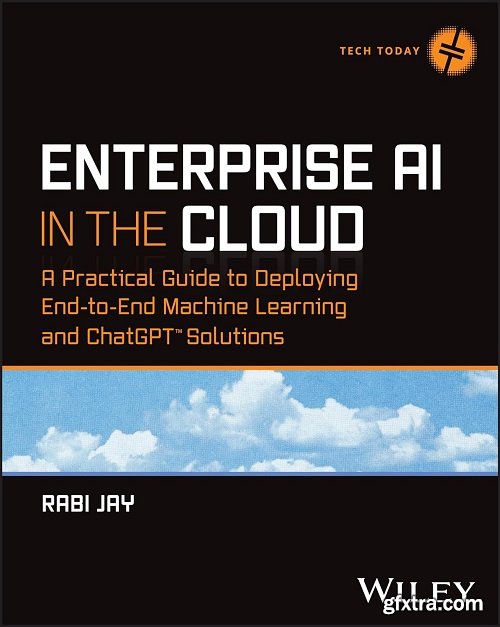 Enterprise AI in the Cloud: A Practical Guide to Deploying End-to-End Machine Learning and ChatGPT Solutions (Tech Today)